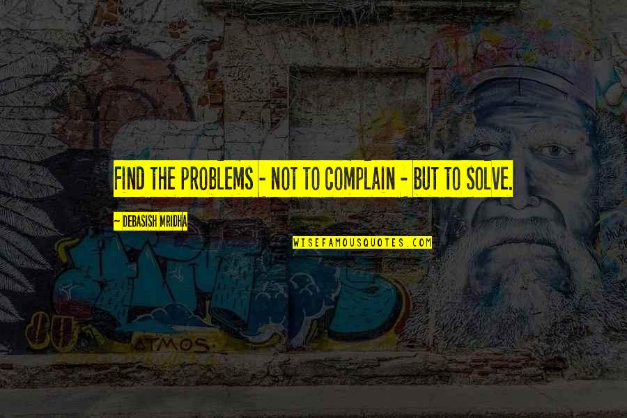 Find The Problems Quotes By Debasish Mridha: Find the problems - not to complain -