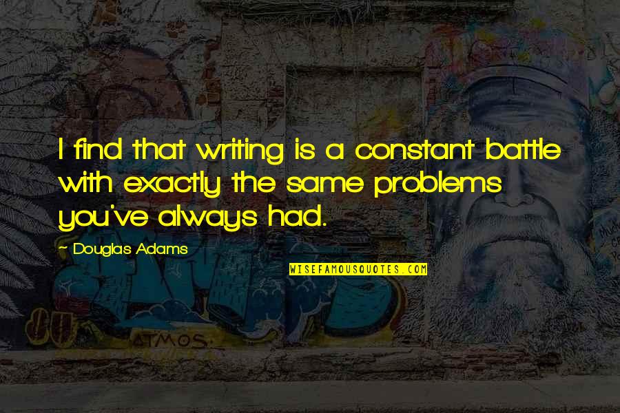Find The Problems Quotes By Douglas Adams: I find that writing is a constant battle