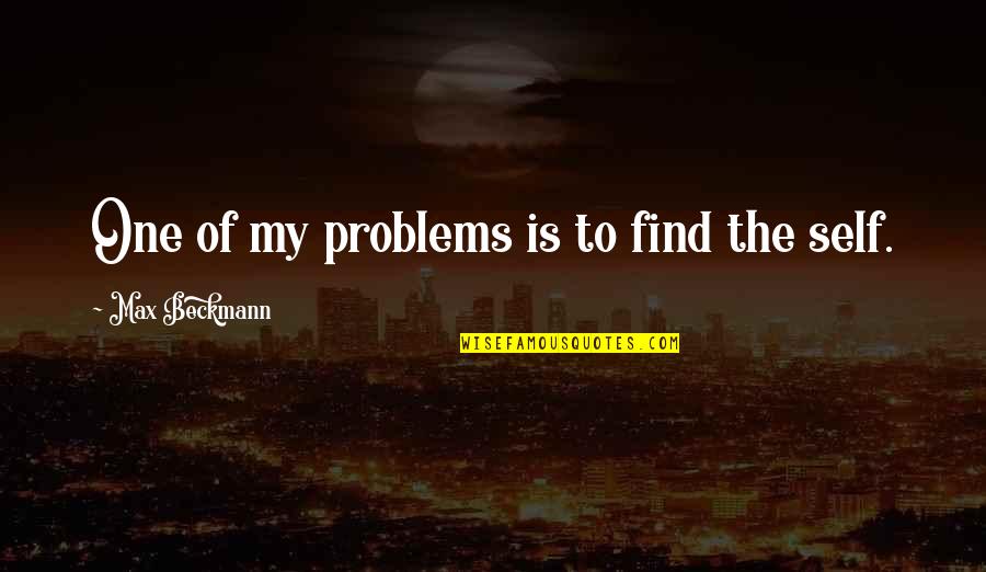 Find The Problems Quotes By Max Beckmann: One of my problems is to find the