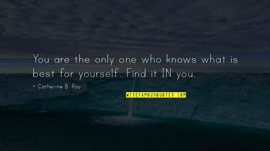 Find The Quote Quotes By Catherine B. Roy: You are the only one who knows what
