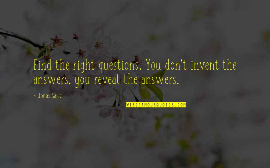 Find The Right Answers Quotes By Jonas Salk: Find the right questions. You don't invent the