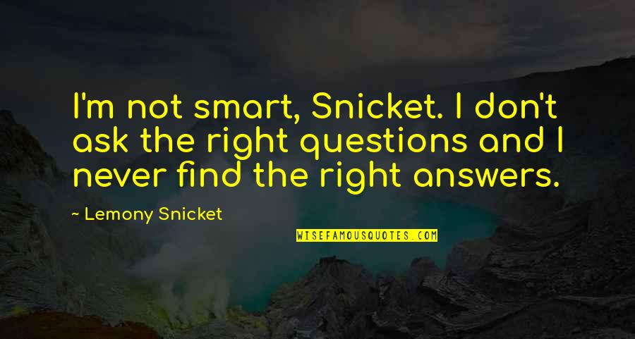 Find The Right Answers Quotes By Lemony Snicket: I'm not smart, Snicket. I don't ask the