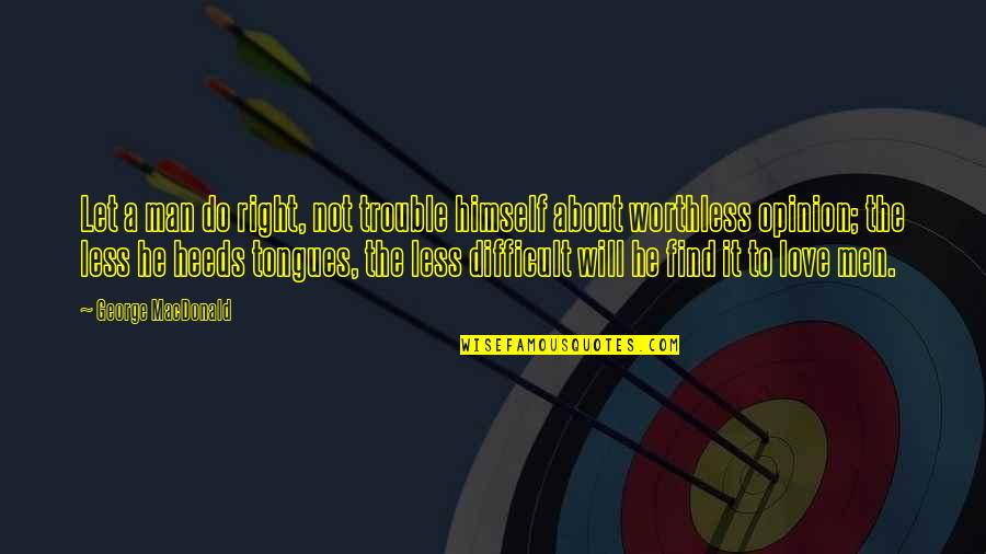 Find The Right Love Quotes By George MacDonald: Let a man do right, not trouble himself Find The Right Love Quotes By George MacDonald: Let a man do right, not trouble himself