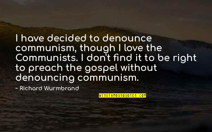 Find The Right Love Quotes By Richard Wurmbrand: I have decided to denounce communism, though I Find The Right Love Quotes By Richard Wurmbrand: I have decided to denounce communism, though I