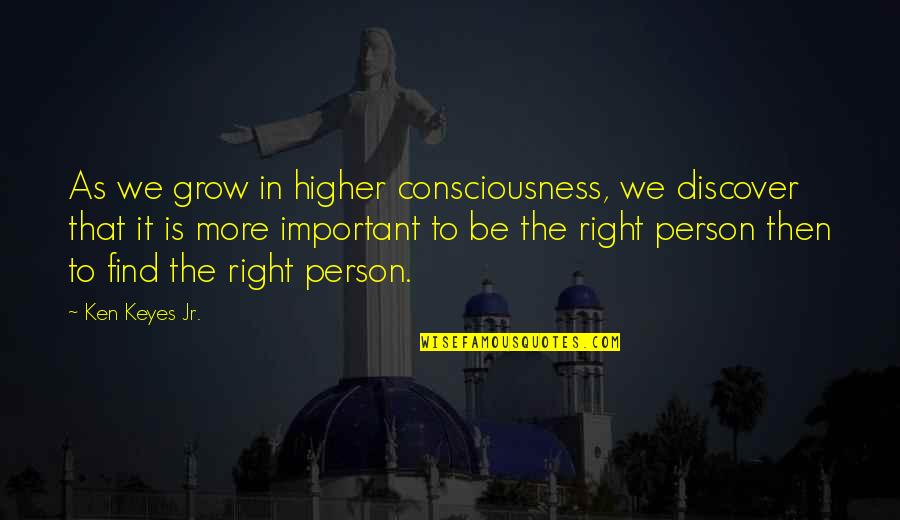 Find The Right Person Quotes By Ken Keyes Jr.: As we grow in higher consciousness, we discover