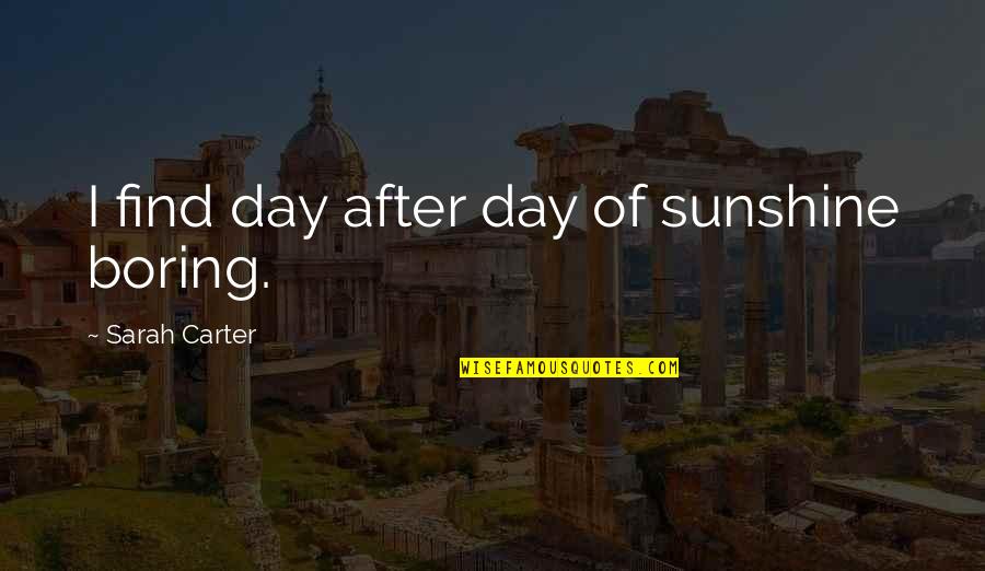 Find The Sunshine Quotes By Sarah Carter: I find day after day of sunshine boring.