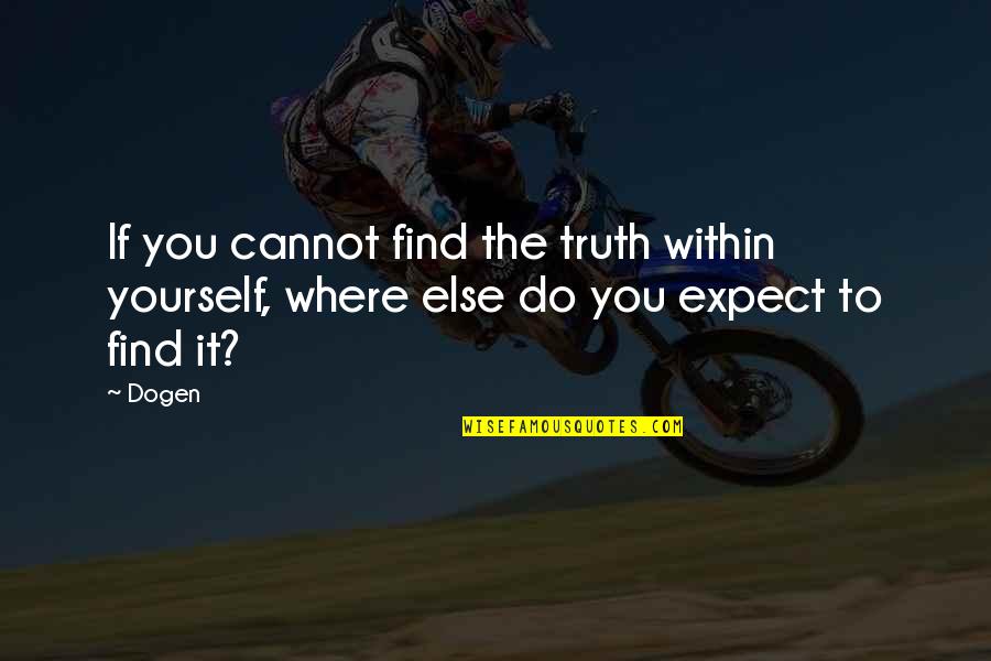 Find The Truth Quotes By Dogen: If you cannot find the truth within yourself,