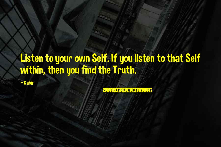 Find The Truth Quotes By Kabir: Listen to your own Self. If you listen