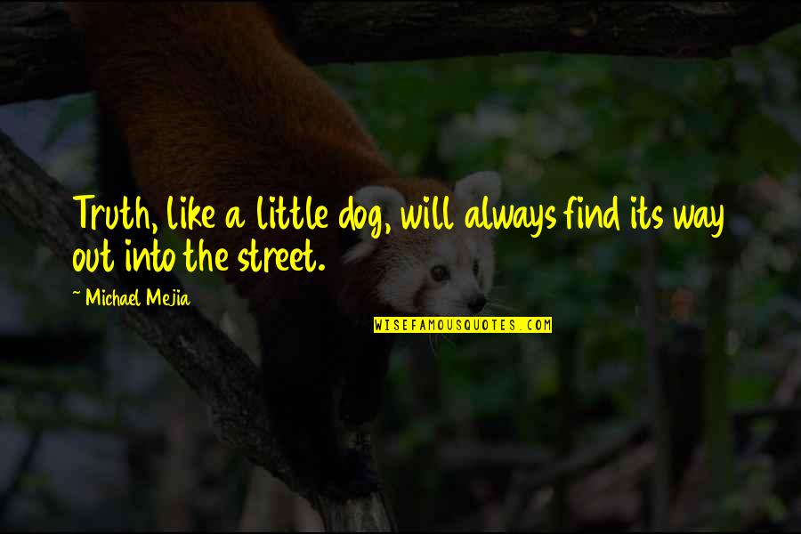 Find The Truth Quotes By Michael Mejia: Truth, like a little dog, will always find