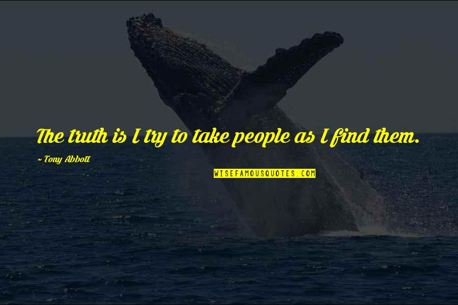 Find The Truth Quotes By Tony Abbott: The truth is I try to take people