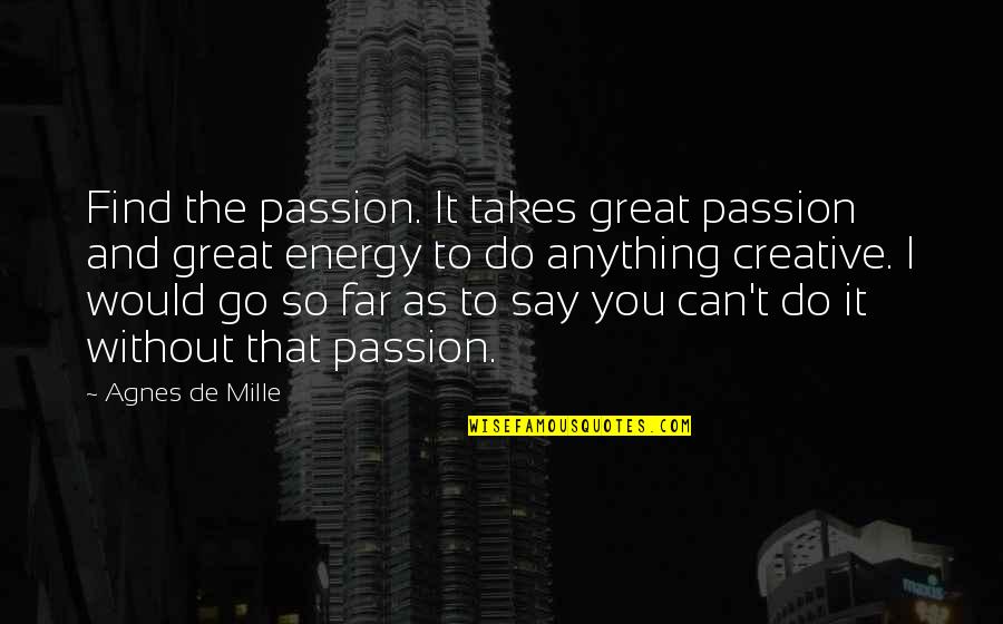 Find Their Passion Quotes By Agnes De Mille: Find the passion. It takes great passion and Find Their Passion Quotes By Agnes De Mille: Find the passion. It takes great passion and