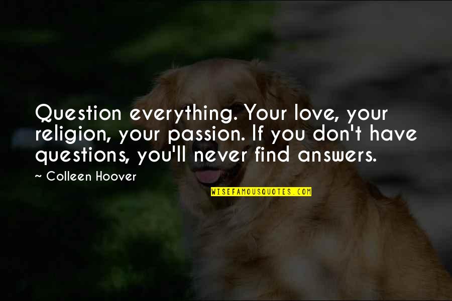 Find Their Passion Quotes By Colleen Hoover: Question everything. Your love, your religion, your passion. Find Their Passion Quotes By Colleen Hoover: Question everything. Your love, your religion, your passion.