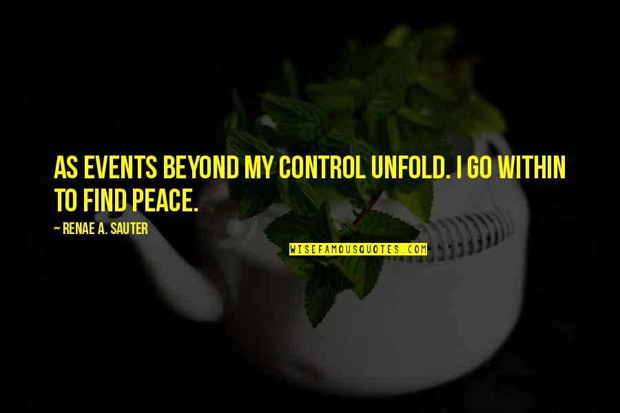 Find This Quote Quotes By Renae A. Sauter: As events beyond my control unfold. I go