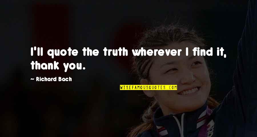 Find This Quote Quotes By Richard Bach: I'll quote the truth wherever I find it,