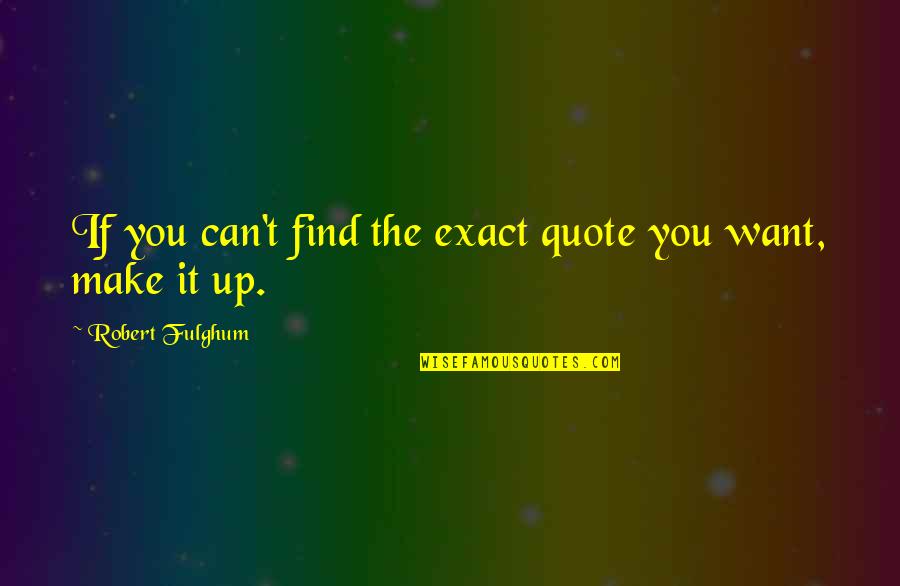 Find This Quote Quotes By Robert Fulghum: If you can't find the exact quote you