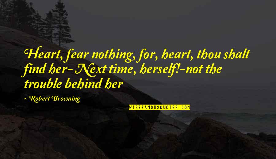 Find Time For Her Quotes By Robert Browning: Heart, fear nothing, for, heart, thou shalt find