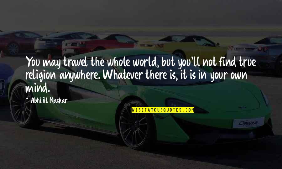 Find Travel Quotes By Abhijit Naskar: You may travel the whole world, but you'll