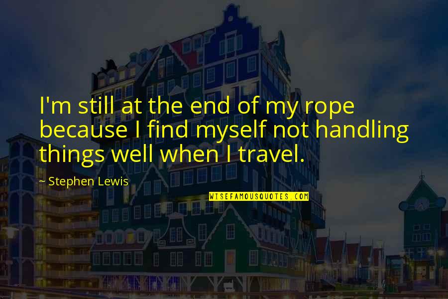 Find Travel Quotes By Stephen Lewis: I'm still at the end of my rope