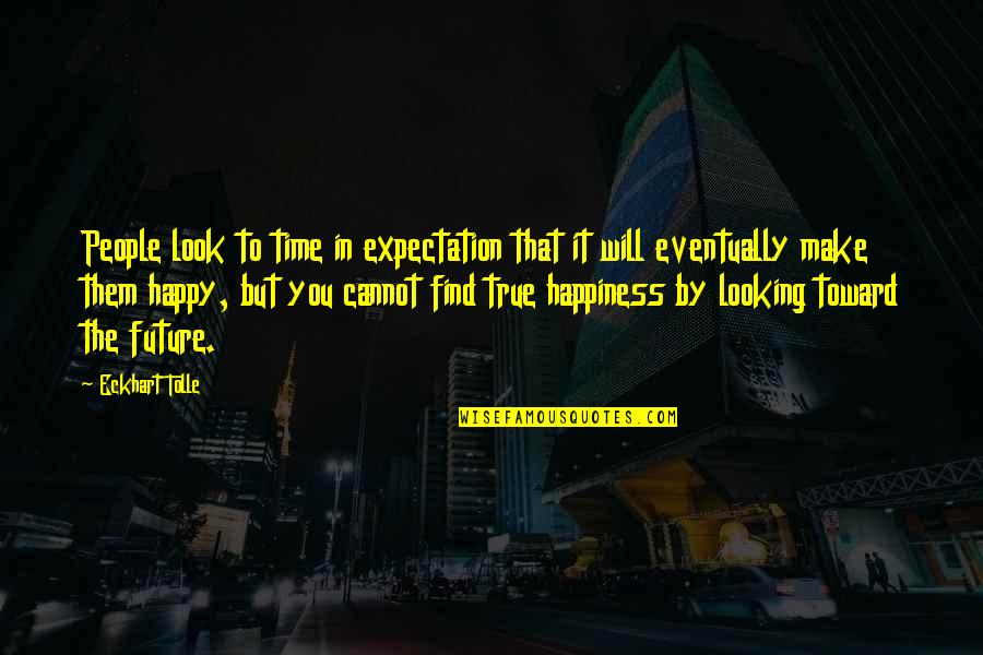 Find True Happiness Quotes By Eckhart Tolle: People look to time in expectation that it