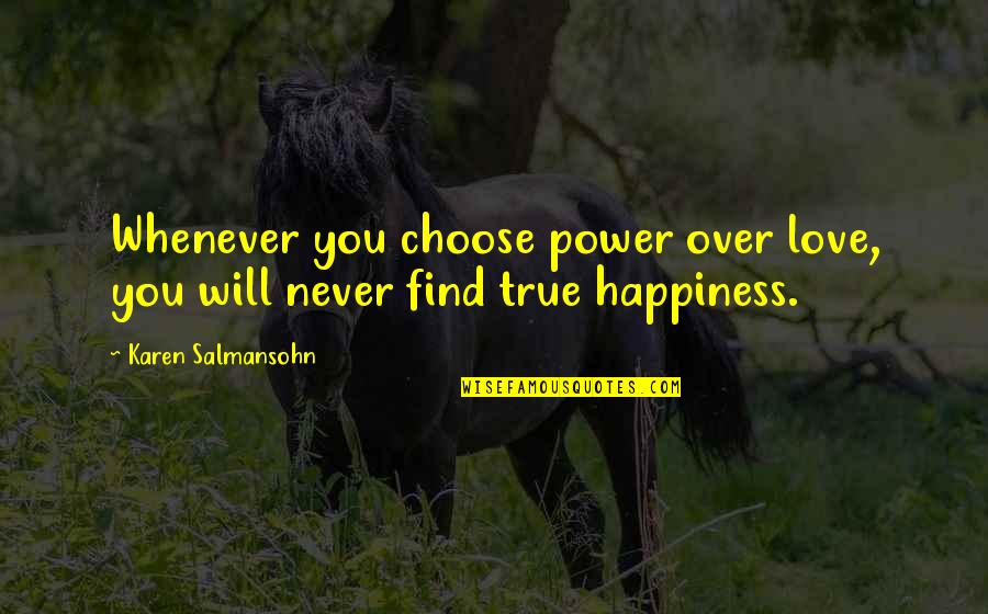 Find True Happiness Quotes By Karen Salmansohn: Whenever you choose power over love, you will