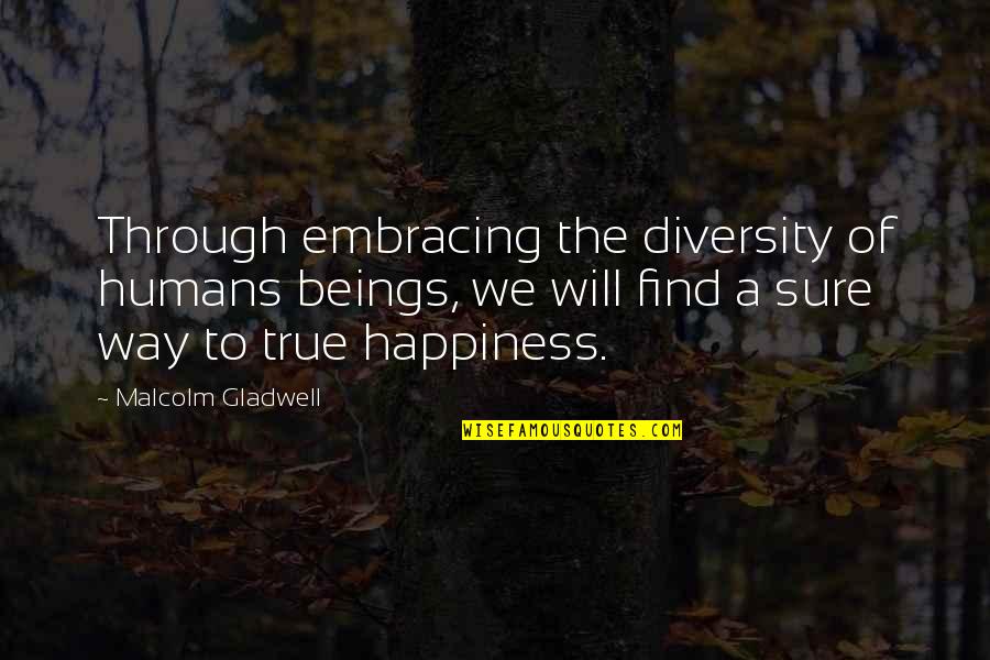 Find True Happiness Quotes By Malcolm Gladwell: Through embracing the diversity of humans beings, we