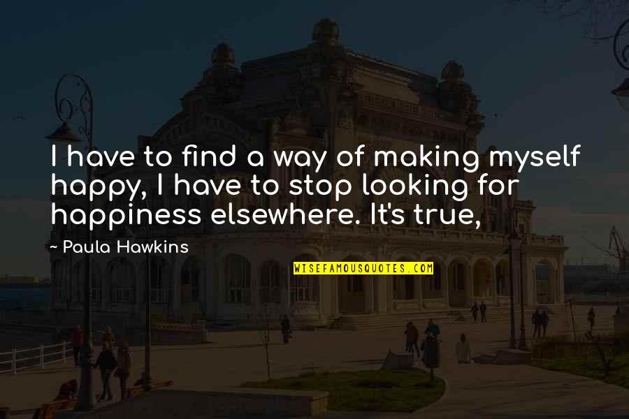 Find True Happiness Quotes By Paula Hawkins: I have to find a way of making