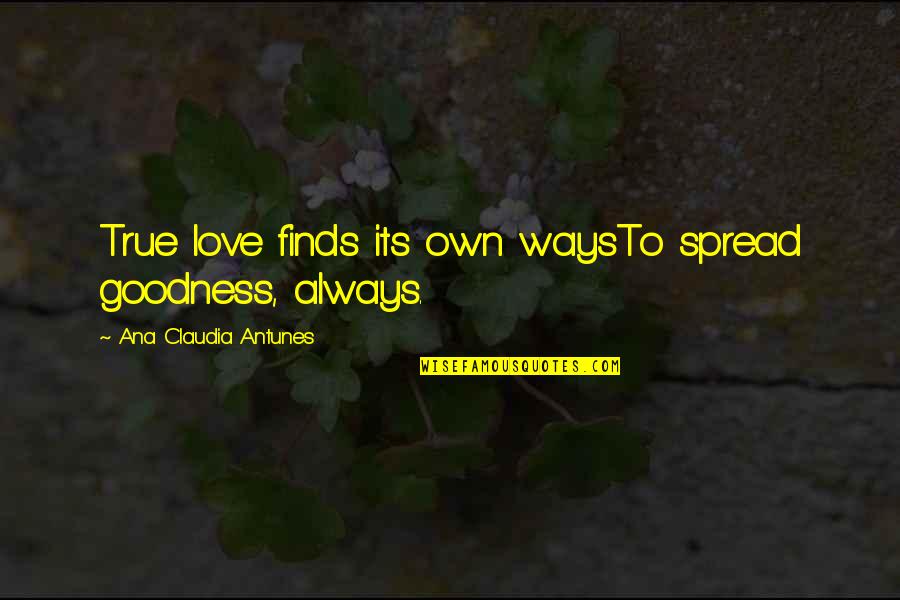 Find True Love Quotes By Ana Claudia Antunes: True love finds its own waysTo spread goodness,