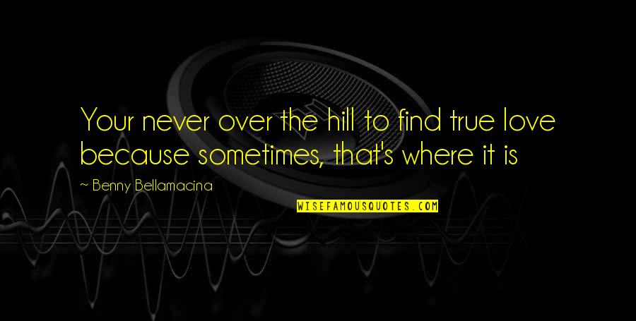 Find True Love Quotes By Benny Bellamacina: Your never over the hill to find true