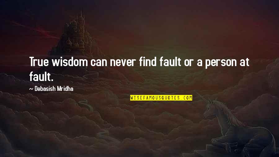 Find True Love Quotes By Debasish Mridha: True wisdom can never find fault or a