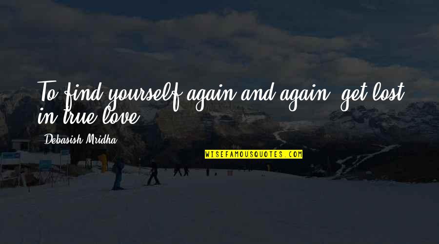 Find True Love Quotes By Debasish Mridha: To find yourself again and again, get lost