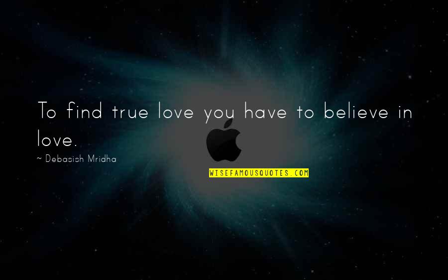 Find True Love Quotes By Debasish Mridha: To find true love you have to believe