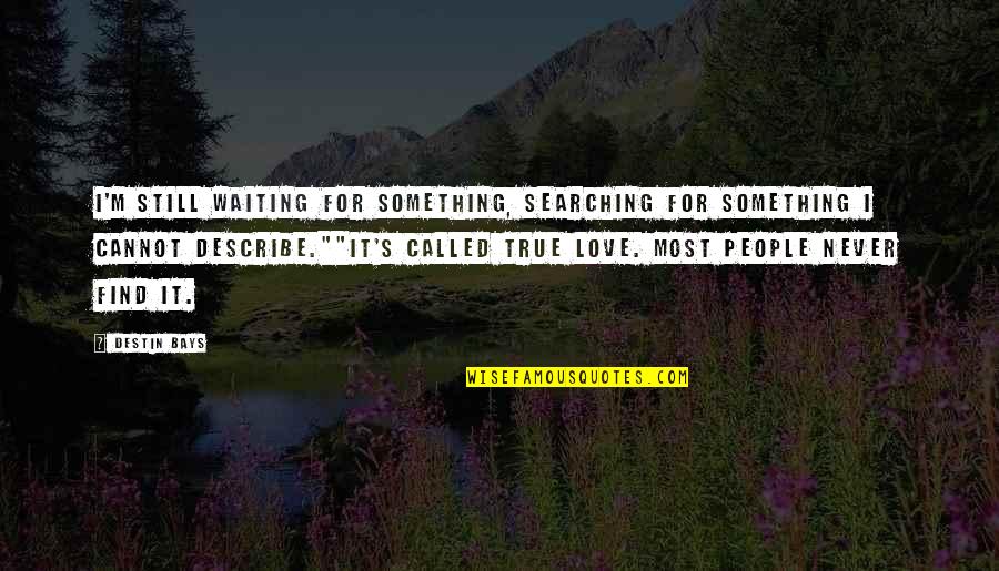 Find True Love Quotes By Destin Bays: I'm still waiting for something, searching for something