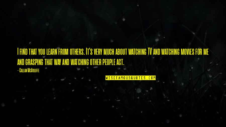 Find Tv Quotes By Callan McAuliffe: I find that you learn from others. It's Find Tv Quotes By Callan McAuliffe: I find that you learn from others. It's