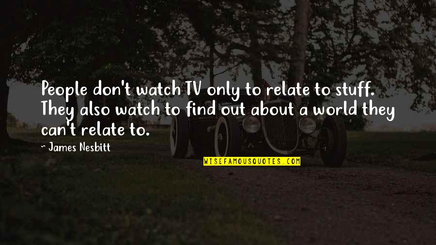Find Tv Quotes By James Nesbitt: People don't watch TV only to relate to Find Tv Quotes By James Nesbitt: People don't watch TV only to relate to