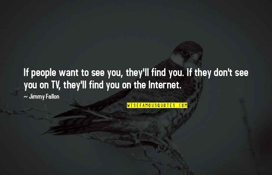 Find Tv Quotes By Jimmy Fallon: If people want to see you, they'll find Find Tv Quotes By Jimmy Fallon: If people want to see you, they'll find