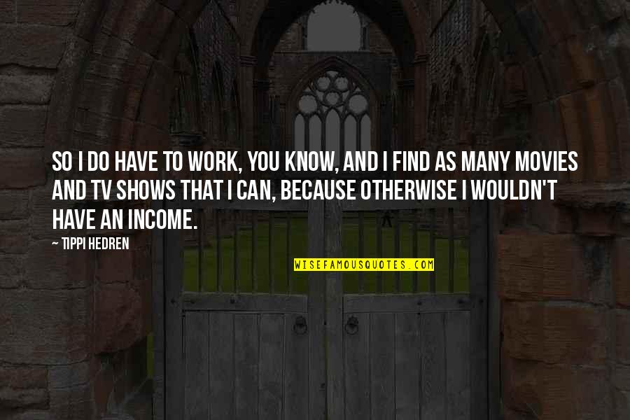 Find Tv Quotes By Tippi Hedren: So I do have to work, you know, Find Tv Quotes By Tippi Hedren: So I do have to work, you know,