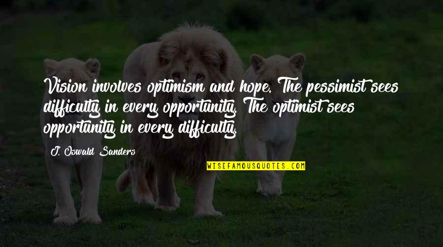 Find Unmatched Quotes By J. Oswald Sanders: Vision involves optimism and hope. The pessimist sees