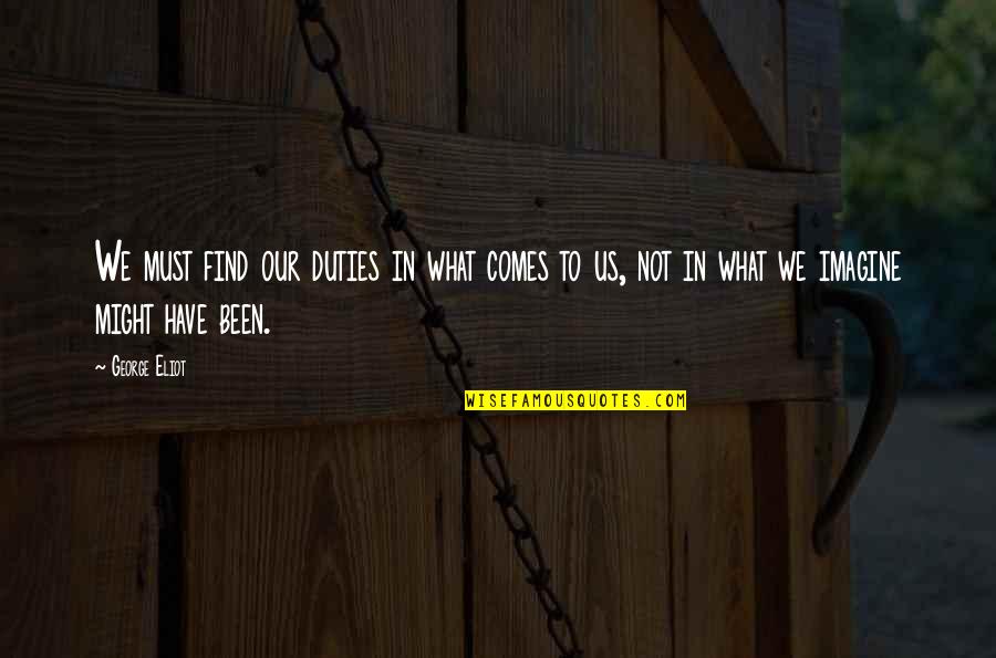 Find Us Quotes By George Eliot: We must find our duties in what comes