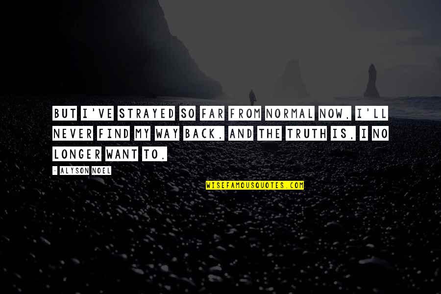 Find Way Back Quotes By Alyson Noel: But I've strayed so far from normal now, Find Way Back Quotes By Alyson Noel: But I've strayed so far from normal now,
