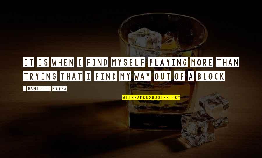 Find Way Out Quotes By Danielle Krysa: It is when I find myself playing more