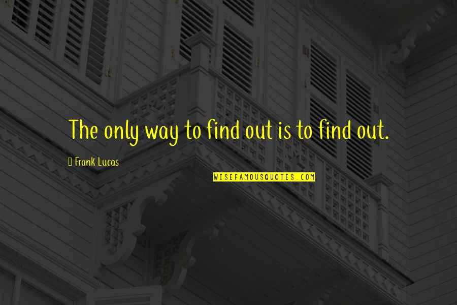 Find Way Out Quotes By Frank Lucas: The only way to find out is to