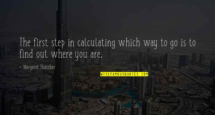 Find Way Out Quotes By Margaret Thatcher: The first step in calculating which way to