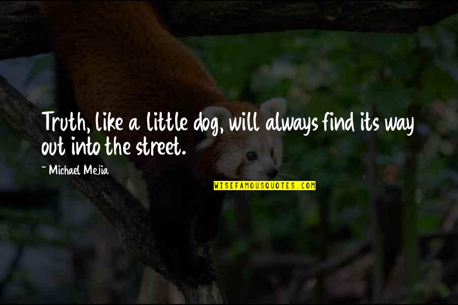 Find Way Out Quotes By Michael Mejia: Truth, like a little dog, will always find