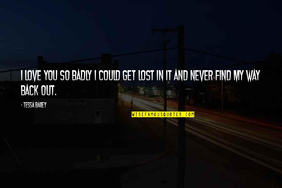 Find Way Out Quotes By Tessa Bailey: I love you so badly I could get