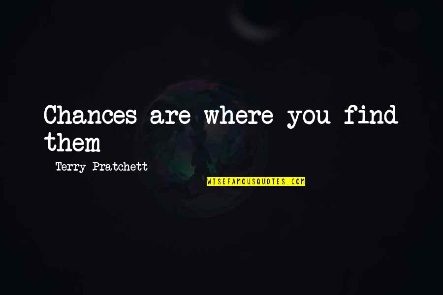 Find Where You Are Quotes By Terry Pratchett: Chances are where you find them Find Where You Are Quotes By Terry Pratchett: Chances are where you find them