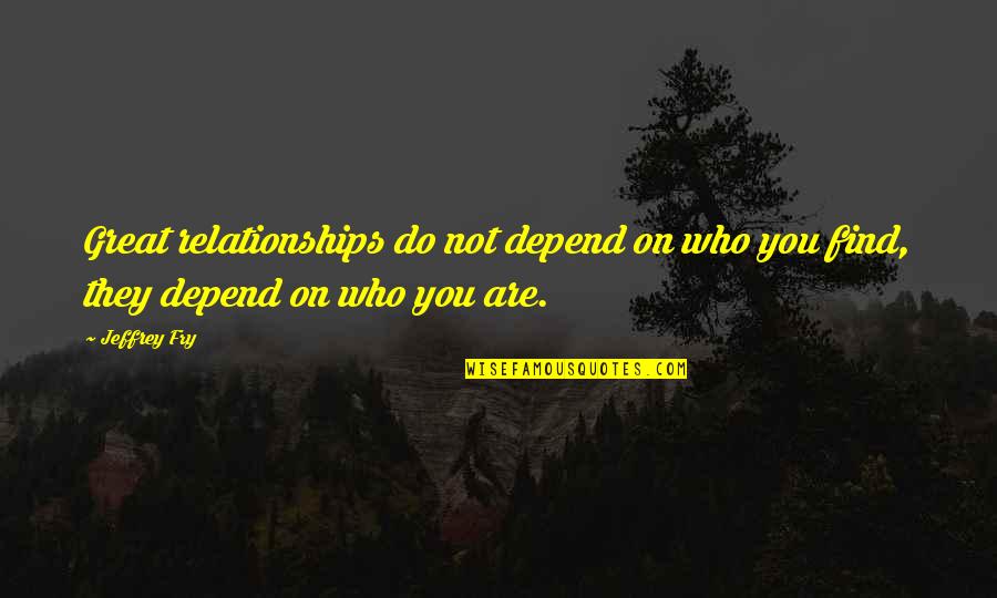 Find Who You Are And Be That Quotes By Jeffrey Fry: Great relationships do not depend on who you