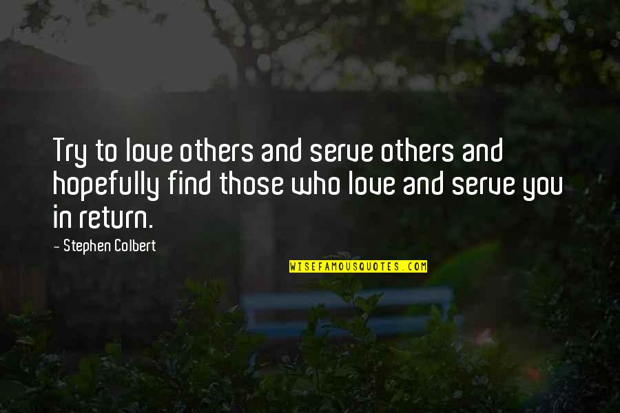 Find Who You Are And Be That Quotes By Stephen Colbert: Try to love others and serve others and
