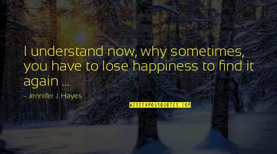 Find You Again Quotes By Jennifer J. Hayes: I understand now, why sometimes, you have to