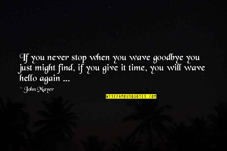 Find You Again Quotes By John Mayer: If you never stop when you wave goodbye