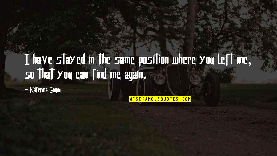 Find You Again Quotes By Katerina Gogou: I have stayed in the same position where